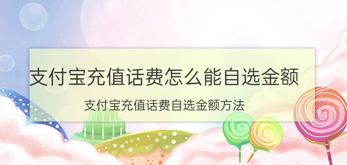 支付宝充值话费怎么能自选金额 支付宝充值话费自选金额方法